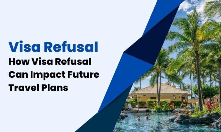 Visa Refusal: How Visa Refusal Can Impact Future Travel Plans